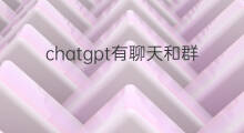 chatgpt有聊天和群聊功能吗 chatgpt有私信聊天功能吗