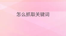 怎么抓取关键词 如何抓取关键词最早