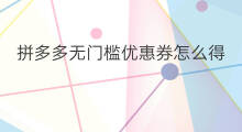 拼多多无门槛优惠券怎么得 拼多多优惠券咋得