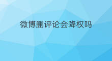 微博删评论会降权吗 降权会删评论吗