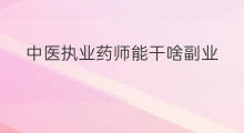 中医执业药师能干啥副业 考了药师能干啥副业