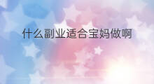 什么副业适合宝妈做啊 为什么宝妈喜欢做副业