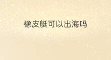 橡皮艇可以出海吗 自己买皮艇可以出海吗