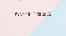 做seo推广可靠吗 seo可靠吗方案