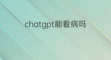 chatgpt能看病吗(快手平台专家能看病吗)
