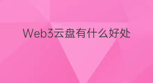 Web3云盘有什么好处 web3有什么价值