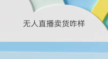 无人直播卖货咋样 咋样做无人直播卖货