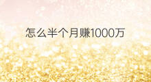 怎么半个月赚1000万 怎样半个月赚20万元