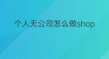 个人无公司怎么做shopify 个人怎么做shopify