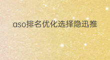 aso排名优化选择隐迅推 aso优化排名首推隐迅推