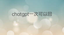 chatgpt一次可以回答多少字(chatgpt一次最多写多少字)