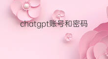 chatgpt账号和密码 chatgpt有账号和密码怎么登录