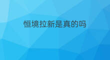 恒境拉新是真的吗 恒境拉新活动怎么搞