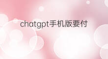 chatgpt手机版要付费吗(安卓版chatgpt要付费吗)