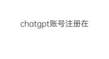 chatgpt账号注册在哪里(chatgpt在哪里注册)