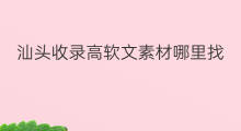 汕头收录高软文素材哪里找 快手教程哪里找素材