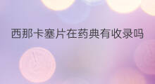 西那卡塞片在药典有收录吗 西地那非有收录在药典上吗