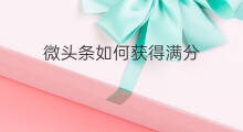 微头条如何获得满分 微头条如何获得证书