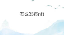 怎么发布nft 怎么自己发布nft