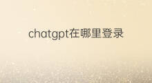 chatgpt在哪里登录 chatgpt软件在哪里登录