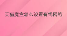 天猫魔盒怎么设置有线网络 天猫魔盒怎么设置