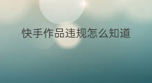 快手作品违规怎么知道 快手怎么作品违规