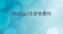 chatgpt注册收费吗(chatgpt注册收费)