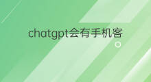 chatgpt会有手机客户端吗 chatgpt有手机客户端吗