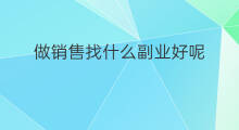 做销售找什么副业好呢 做销售找什么副业好