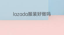 lazada服装好做吗 跨境电商服装好做吗