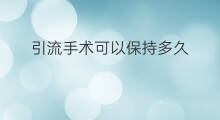 引流手术可以保持多久 引流手术要做多久