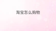 淘宝怎么购物 怎样淘宝购物