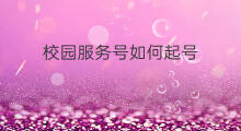 校园服务号如何起号 校园外卖如何起号