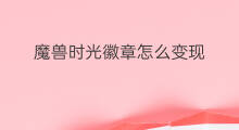 魔兽时光徽章怎么变现 怎么得到快手徽章
