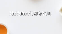 lazada人们都怎么叫 lazada中文叫啥