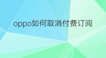 oppo如何取消付费订阅 如何取消订阅与付费