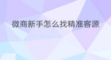 微商新手怎么找精准客源 微商怎么找精准客源