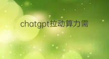 chatgpt拉动算力需求增加多少(chatgpt算力需求)