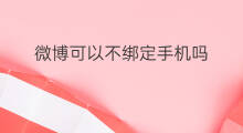 微博可以不绑定手机吗 微博可以绑定抖音吗
