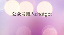 公众号接入chatgpt(chatgpt接入公众号)