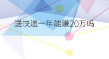 送快递一年能赚20万吗 开货车一年能赚20万吗