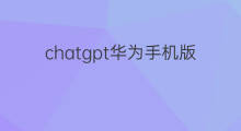 chatgpt华为手机版怎么下载(怎么下载chatgpt华为手机版)