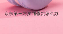 京东第三方买到假货怎么办 京东自营和第三方区别