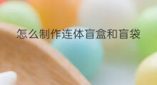 怎么制作连体盲盒和盲袋 如何制作盲盒和盲袋男生