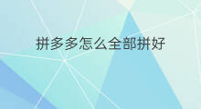 拼多多怎么全部拼好 拼多多什么好