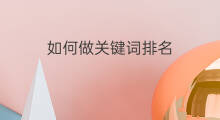 如何做关键词排名 如何做关键词排名优化