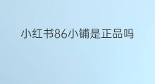 小红书86小铺是正品吗 小红书正品