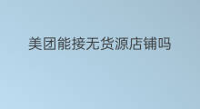美团能接无货源店铺吗 美团怎么开无货源店铺