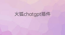 火狐chatgpt插件(手机端火狐chatgpt插件)