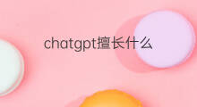chatgpt擅长什么(chatgpt最擅长回答什么问题)